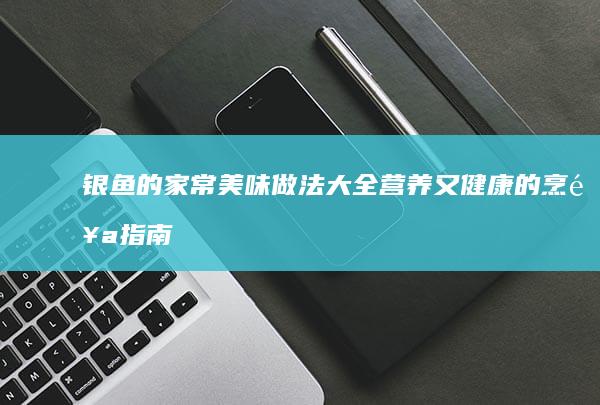 银鱼的家常美味做法大全：营养又健康的烹饪指南